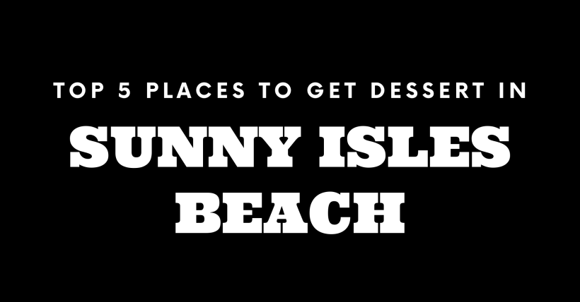 Top 5 Places to Get Dessert in Sunny Isles Beach